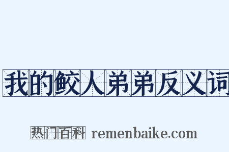 我的鲛人弟弟反义词是什么意思的图片